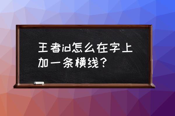 怎么给游戏名字里加上横线 王者id怎么在字上加一条横线？