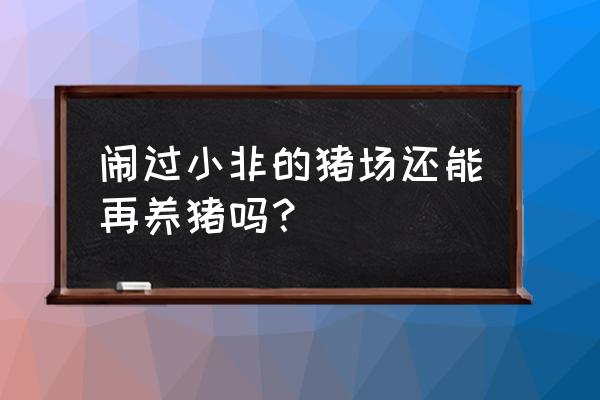 非洲猪瘟几年不让养猪5年 闹过小非的猪场还能再养猪吗？