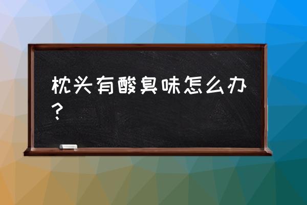 如何去除枕头的汗臭味 枕头有酸臭味怎么办？