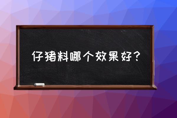 乳猪喂食什么饲料 仔猪料哪个效果好？