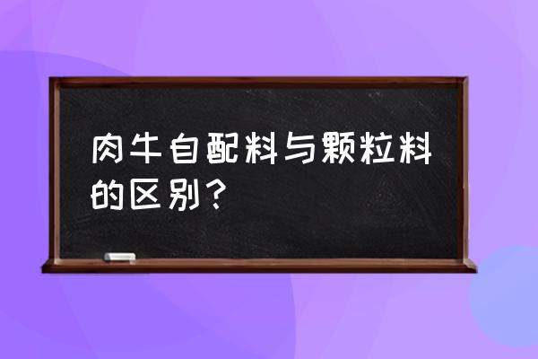 饲料自配料是什么 肉牛自配料与颗粒料的区别？