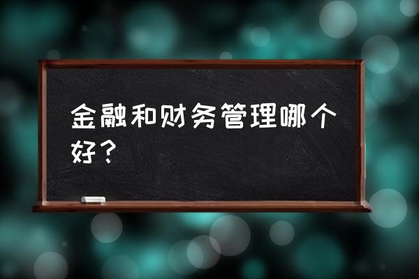 财务管理和金融管理一样吗 金融和财务管理哪个好？