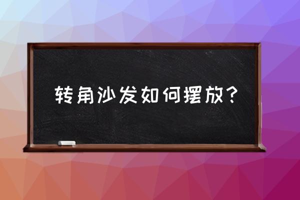 两个拐的沙发怎么摆好看 转角沙发如何摆放？