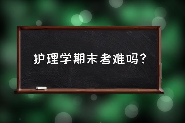 怎么样才能学好护理 护理学期末考难吗？