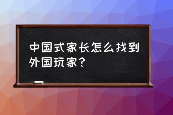 中国式家长明星攻略 中国式家长怎么找到外国玩家？