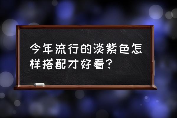 穿衣色彩搭配的法则 今年流行的淡紫色怎样搭配才好看？