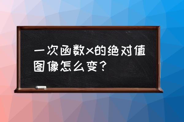 二分之一的x的绝对值的图像 一次函数x的绝对值图像怎么变？