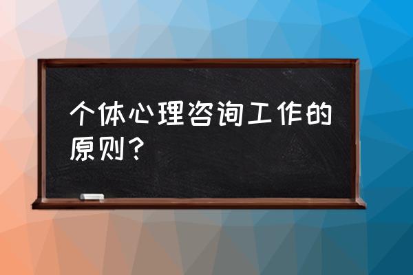 心理咨询师如何做好咨询 个体心理咨询工作的原则？