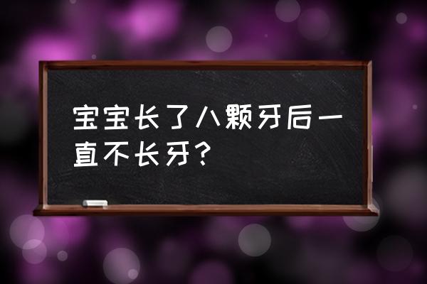 两岁宝宝四颗牙没长出来怎么办 宝宝长了八颗牙后一直不长牙？