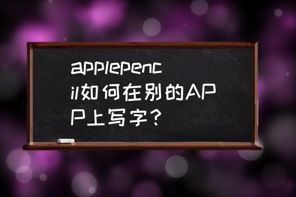 平板下载粉笔教育打不开 applepencil如何在别的APP上写字？