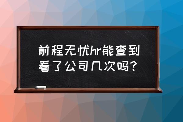 前程无忧怎么查询成绩 前程无忧hr能查到看了公司几次吗？