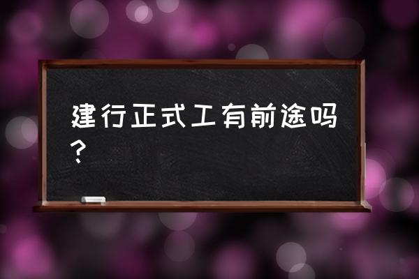 建行校招应届生入职待遇 建行正式工有前途吗？