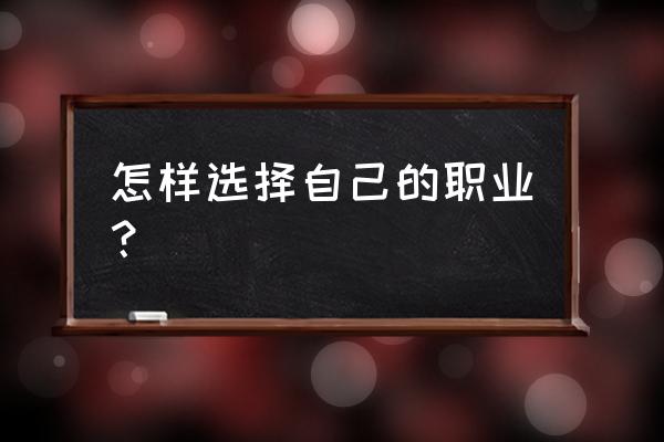 怎么打造个人职业形象 怎样选择自己的职业？