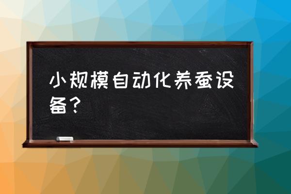 自动化养蚕厂有几家 小规模自动化养蚕设备？