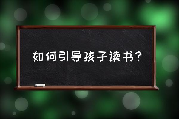 怎么给孩子布置简单的学习环境 如何引导孩子读书？