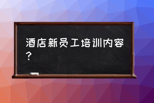 酒店培训课程与培训内容有哪些 酒店新员工培训内容？