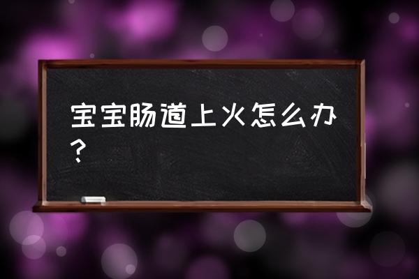 婴儿上火怎么冲奶 宝宝肠道上火怎么办？