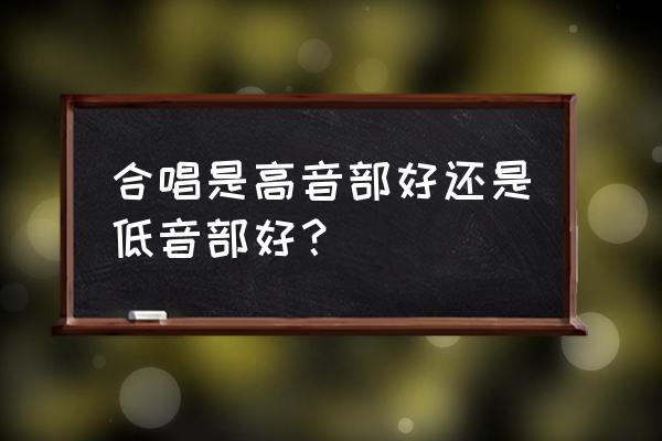 怎么唱好合唱女低音 合唱是高音部好还是低音部好？