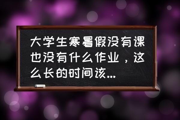 大学生的暑假应该怎么过 大学生寒暑假没有课也没有什么作业，这么长的时间该干点什么好呢？