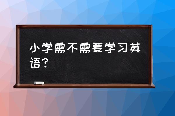 小学生的英文单词 小学需不需要学习英语？