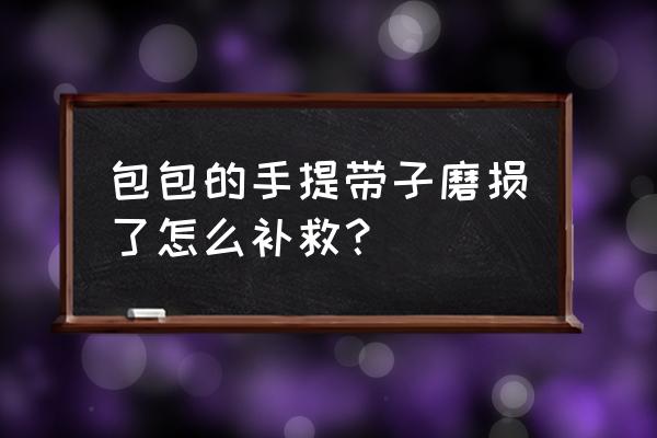 沈阳bv包包磨损怎么修复 包包的手提带子磨损了怎么补救？