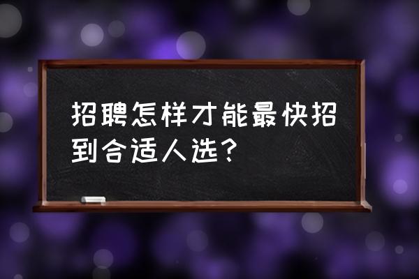 如何提升自己找到好的工作 招聘怎样才能最快招到合适人选？