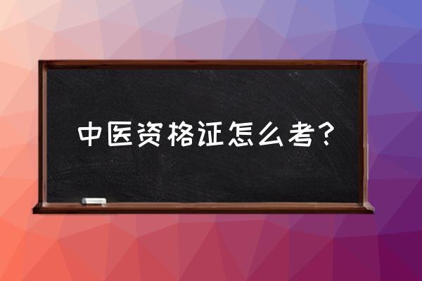 医师资格考试参考条件 中医资格证怎么考？