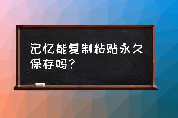 怎么保存和女朋友之间的回忆 记忆能复制粘贴永久保存吗？