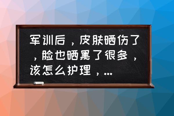 晒后修复和护肤品的使用顺序 军训后，皮肤晒伤了，脸也晒黑了很多，该怎么护理，用什么护肤品？