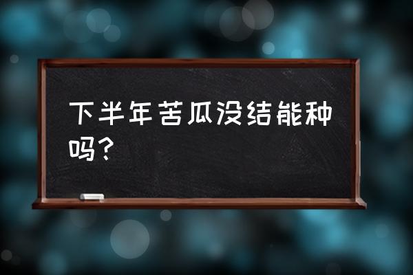 新鲜苦瓜籽可以直接种植吗 下半年苦瓜没结能种吗？