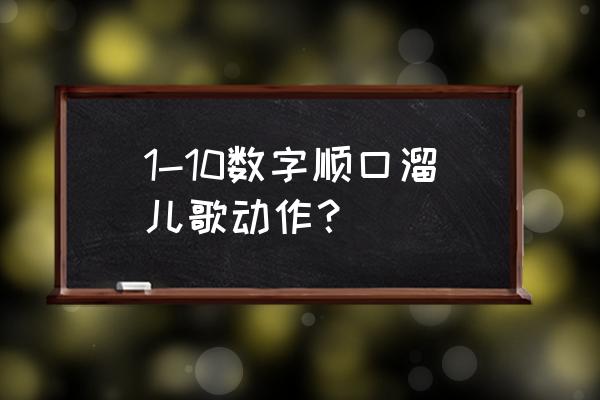 9像什么10像什么 1-10数字顺口溜儿歌动作？