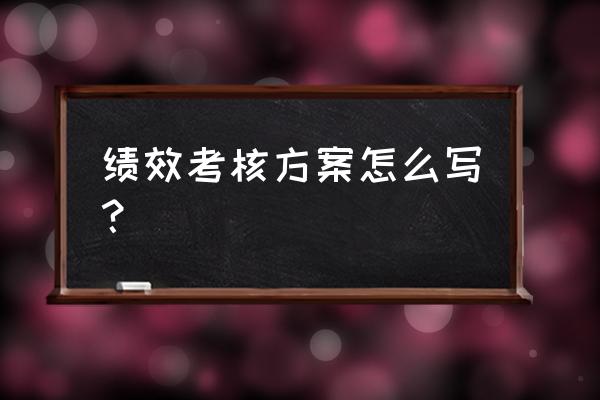 公司绩效考核与绩效评估方案 绩效考核方案怎么写？