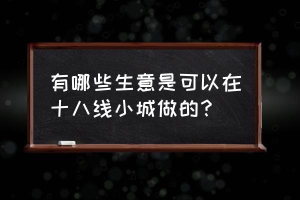 银饰店怎样做新零售 有哪些生意是可以在十八线小城做的？