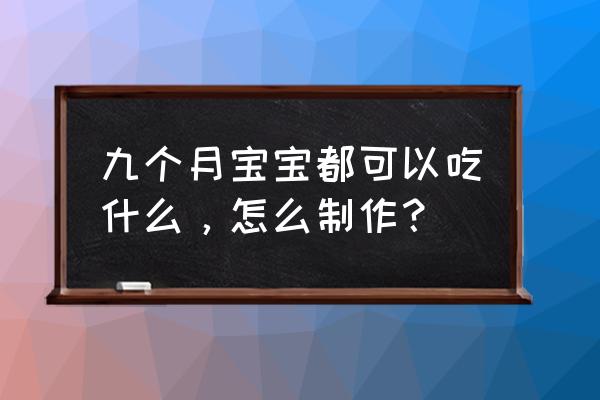 9-12个月宝宝辅食汤制作方法 九个月宝宝都可以吃什么，怎么制作？