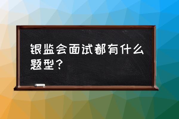 银行结构化面试必背100题答案 银监会面试都有什么题型？