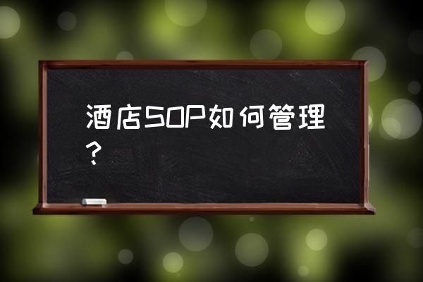 酒店人力资源管理体系建立的步骤 酒店SOP如何管理？