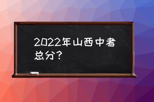 山西中考科目一览表 2022年山西中考总分？