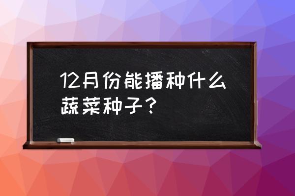 各种菜种子种植方法 12月份能播种什么蔬菜种子？