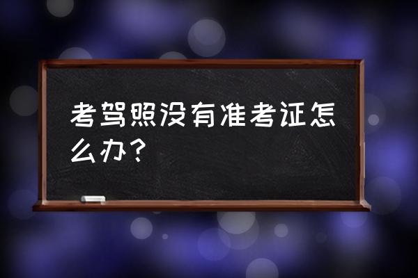 高考准考证不见了还能考吗 考驾照没有准考证怎么办？