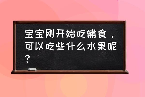 婴幼儿水果汁怎么搭配 宝宝刚开始吃辅食，可以吃些什么水果呢？