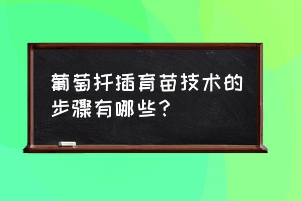 葡萄种植技术详细教程 葡萄扦插育苗技术的步骤有哪些？