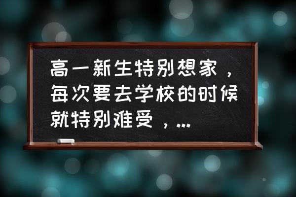 高中住宿生太想家怎么办 高一新生特别想家，每次要去学校的时候就特别难受，还影响学习，该怎么办？