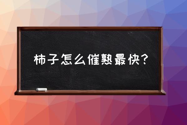 生的柿子怎么放熟得快 柿子怎么催熟最快？