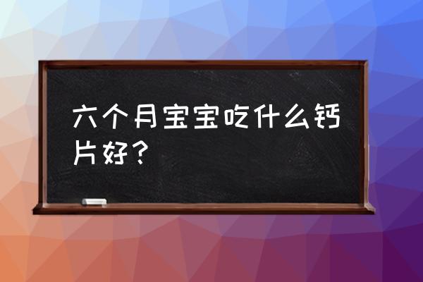 婴儿补钙吃什么牌子 六个月宝宝吃什么钙片好？