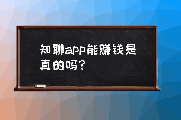 知聊软件是什么 知聊app能赚钱是真的吗？