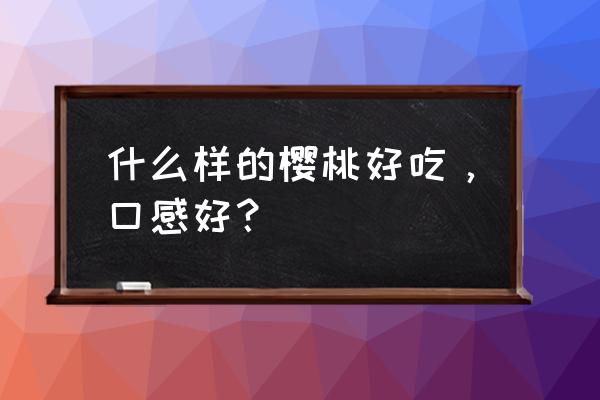 挑选樱桃的最佳方法 什么样的樱桃好吃，口感好？