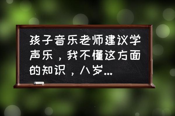 长期唱歌对身体有什么好处 孩子音乐老师建议学声乐，我不懂这方面的知识，八岁了，适合学吗？