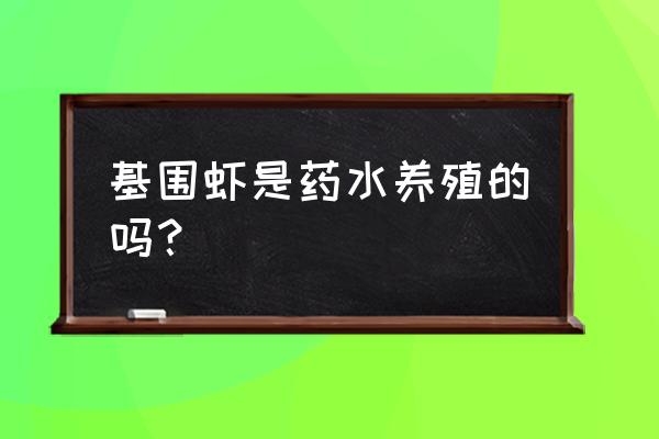 基围虾怎么人工养殖 基围虾是药水养殖的吗？