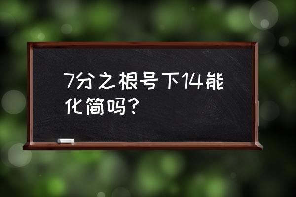 根号28减根号七分之四书写过程 7分之根号下14能化简吗？