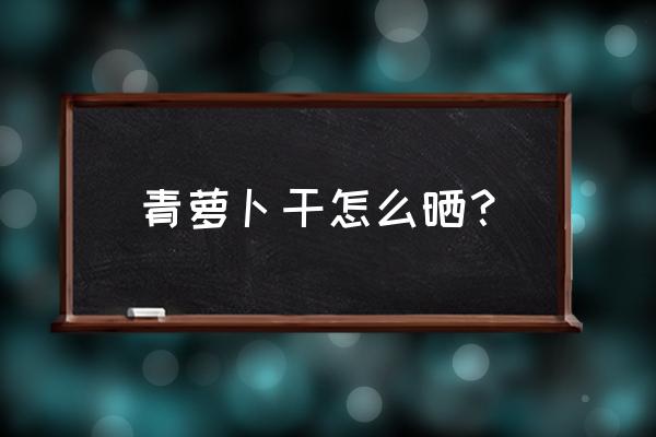 如何在苹果手机设置长条天气组件 青萝卜干怎么晒？